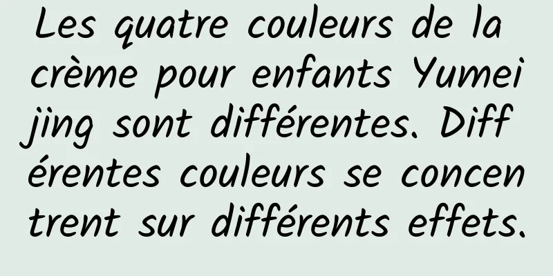 Les quatre couleurs de la crème pour enfants Yumeijing sont différentes. Différentes couleurs se concentrent sur différents effets.