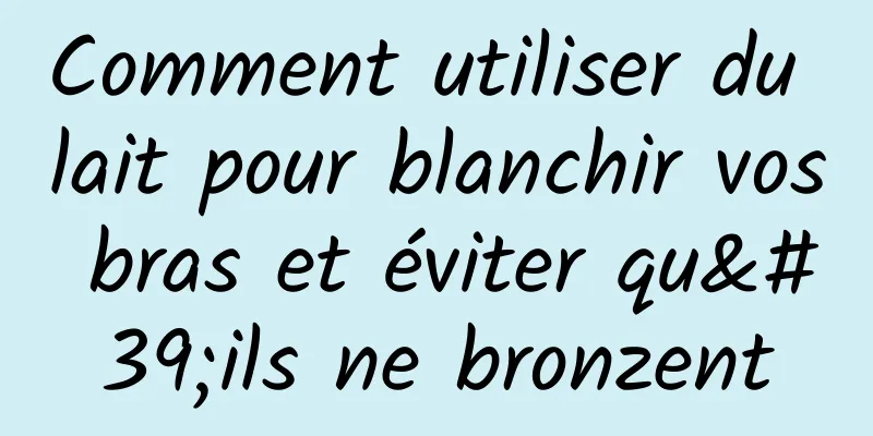 Comment utiliser du lait pour blanchir vos bras et éviter qu'ils ne bronzent