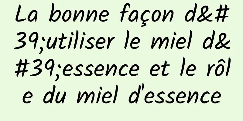 La bonne façon d'utiliser le miel d'essence et le rôle du miel d'essence