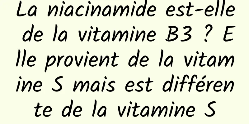 La niacinamide est-elle de la vitamine B3 ? Elle provient de la vitamine S mais est différente de la vitamine S