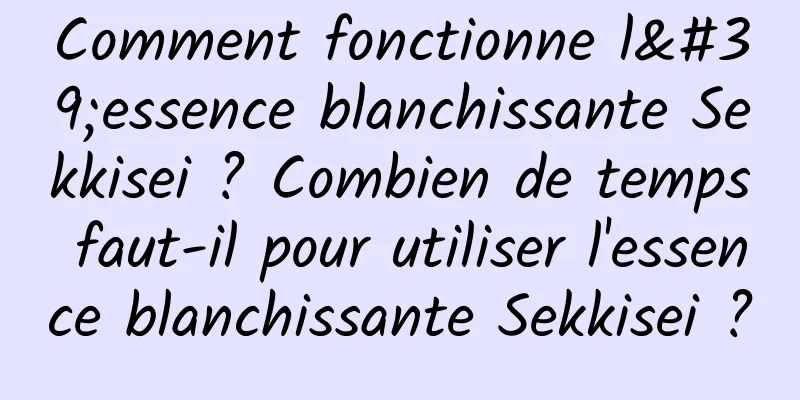 Comment fonctionne l'essence blanchissante Sekkisei ? Combien de temps faut-il pour utiliser l'essence blanchissante Sekkisei ?