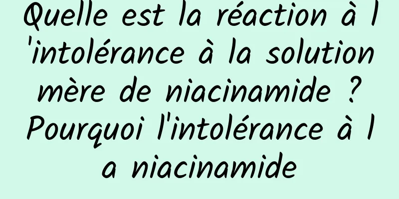 Quelle est la réaction à l'intolérance à la solution mère de niacinamide ? Pourquoi l'intolérance à la niacinamide