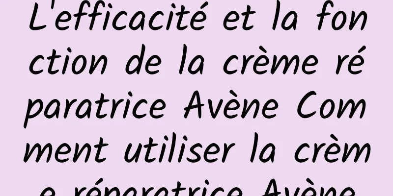 L'efficacité et la fonction de la crème réparatrice Avène Comment utiliser la crème réparatrice Avène