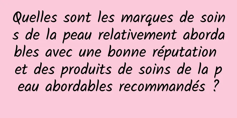 Quelles sont les marques de soins de la peau relativement abordables avec une bonne réputation et des produits de soins de la peau abordables recommandés ?