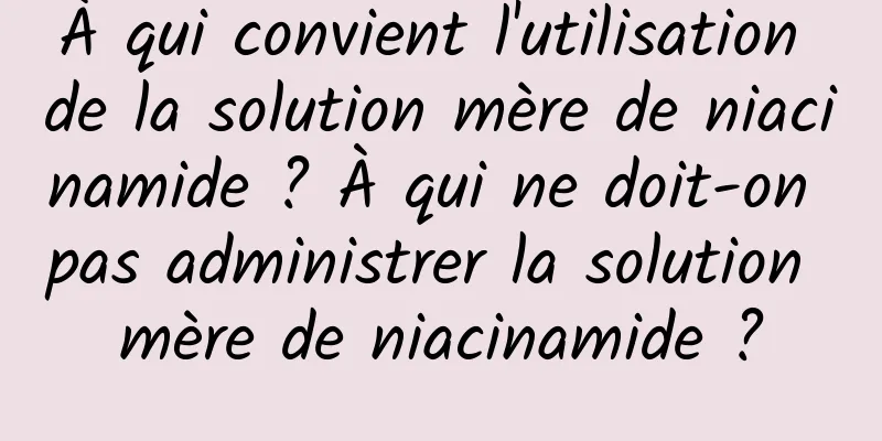 À qui convient l'utilisation de la solution mère de niacinamide ? À qui ne doit-on pas administrer la solution mère de niacinamide ?