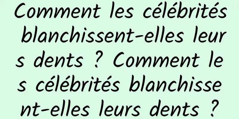Comment les célébrités blanchissent-elles leurs dents ? Comment les célébrités blanchissent-elles leurs dents ?