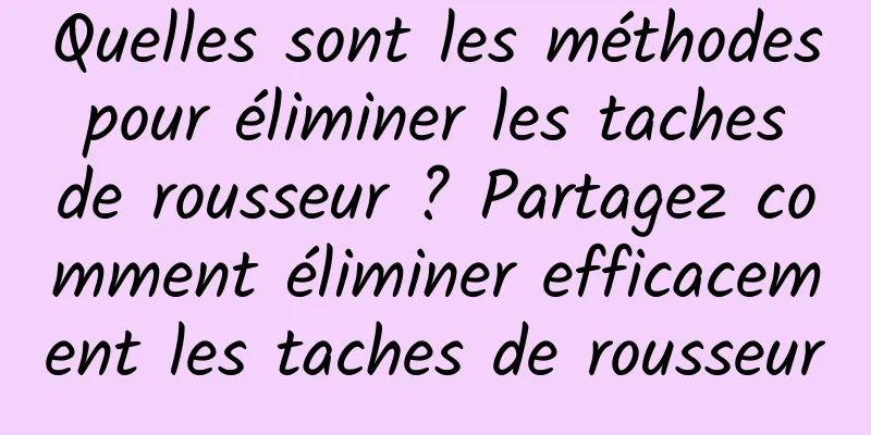 Quelles sont les méthodes pour éliminer les taches de rousseur ? Partagez comment éliminer efficacement les taches de rousseur