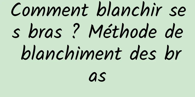 Comment blanchir ses bras ? Méthode de blanchiment des bras