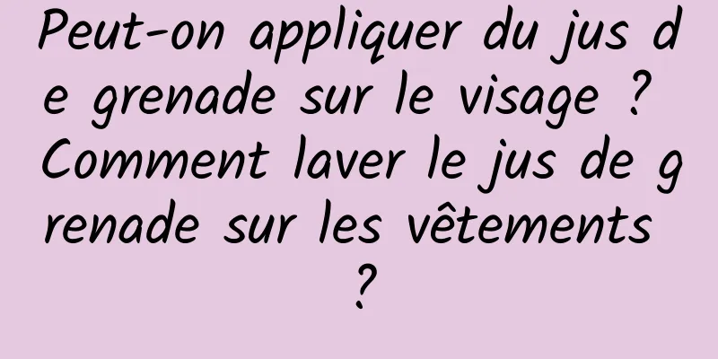 Peut-on appliquer du jus de grenade sur le visage ? Comment laver le jus de grenade sur les vêtements ?