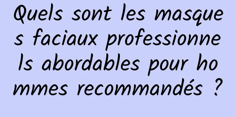 Quels sont les masques faciaux professionnels abordables pour hommes recommandés ?