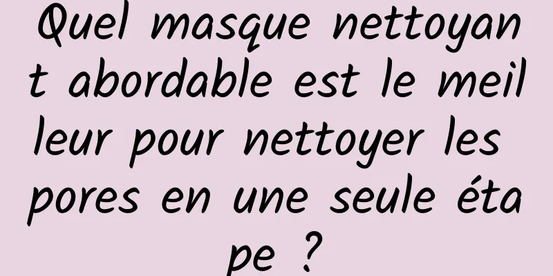 Quel masque nettoyant abordable est le meilleur pour nettoyer les pores en une seule étape ?
