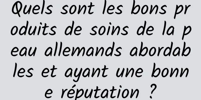 Quels sont les bons produits de soins de la peau allemands abordables et ayant une bonne réputation ?