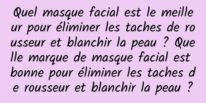 Quel masque facial est le meilleur pour éliminer les taches de rousseur et blanchir la peau ? Quelle marque de masque facial est bonne pour éliminer les taches de rousseur et blanchir la peau ?