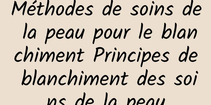 Méthodes de soins de la peau pour le blanchiment Principes de blanchiment des soins de la peau