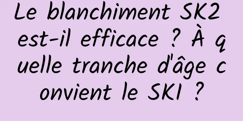 Le blanchiment SK2 est-il efficace ? À quelle tranche d'âge convient le SKI ?