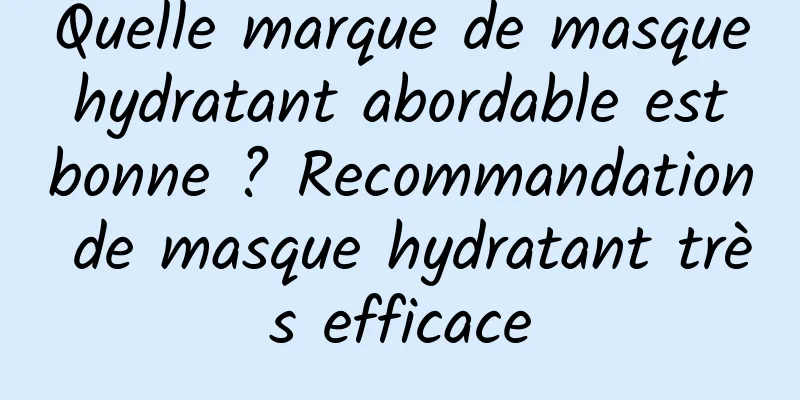 Quelle marque de masque hydratant abordable est bonne ? Recommandation de masque hydratant très efficace