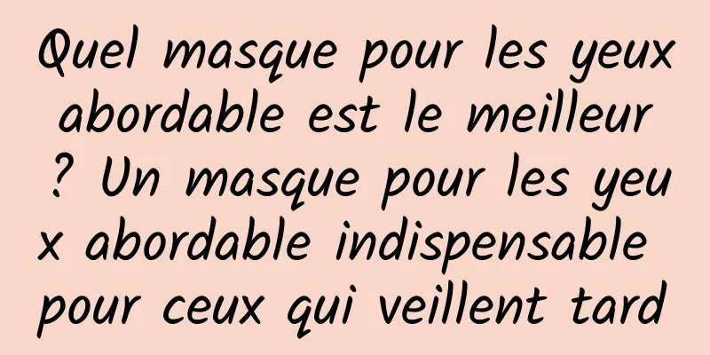 Quel masque pour les yeux abordable est le meilleur ? Un masque pour les yeux abordable indispensable pour ceux qui veillent tard