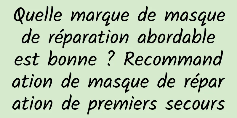 Quelle marque de masque de réparation abordable est bonne ? Recommandation de masque de réparation de premiers secours
