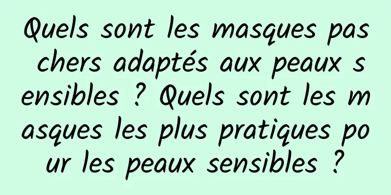 Quels sont les masques pas chers adaptés aux peaux sensibles ? Quels sont les masques les plus pratiques pour les peaux sensibles ?