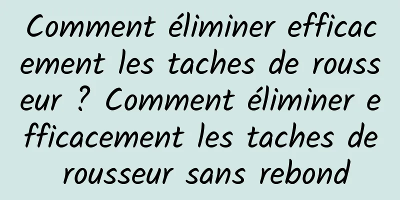 Comment éliminer efficacement les taches de rousseur ? Comment éliminer efficacement les taches de rousseur sans rebond