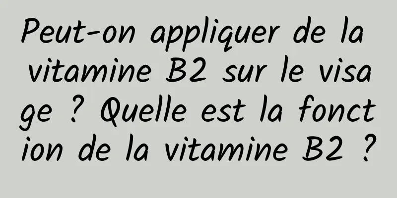 Peut-on appliquer de la vitamine B2 sur le visage ? Quelle est la fonction de la vitamine B2 ?