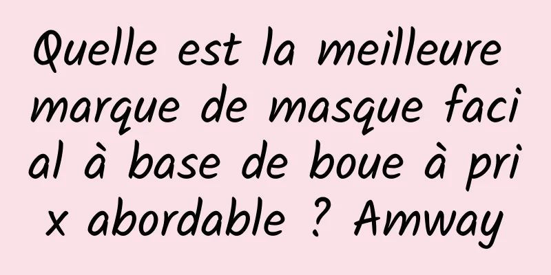 Quelle est la meilleure marque de masque facial à base de boue à prix abordable ? Amway