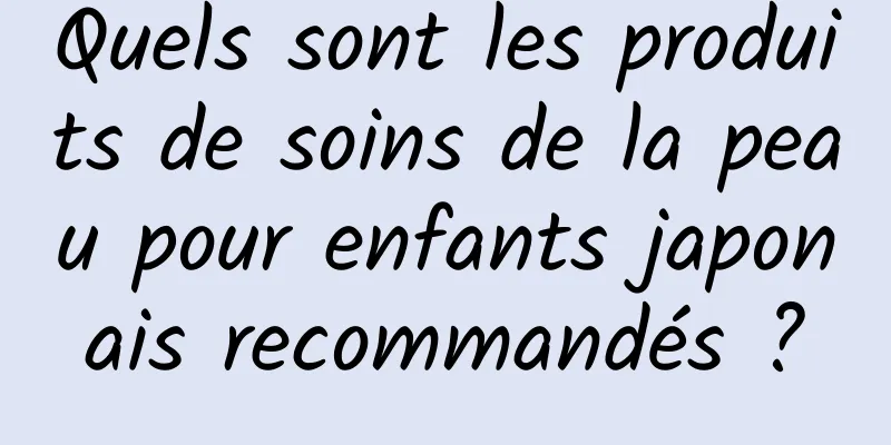 Quels sont les produits de soins de la peau pour enfants japonais recommandés ?