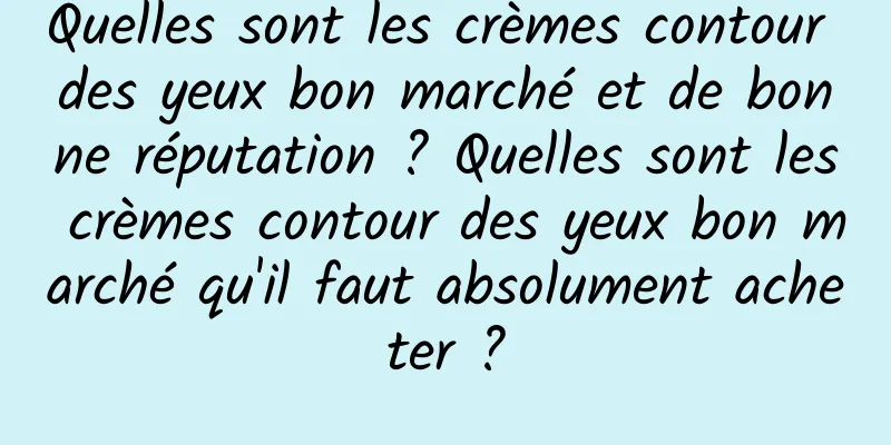 Quelles sont les crèmes contour des yeux bon marché et de bonne réputation ? Quelles sont les crèmes contour des yeux bon marché qu'il faut absolument acheter ?