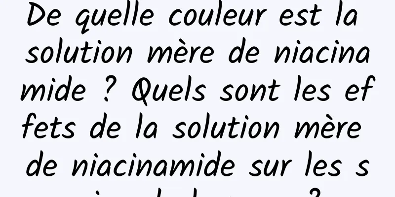 De quelle couleur est la solution mère de niacinamide ? Quels sont les effets de la solution mère de niacinamide sur les soins de la peau ?