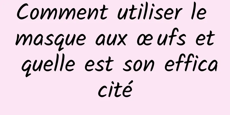 Comment utiliser le masque aux œufs et quelle est son efficacité