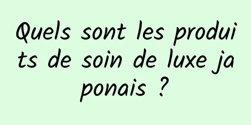 Quels sont les produits de soin de luxe japonais ?