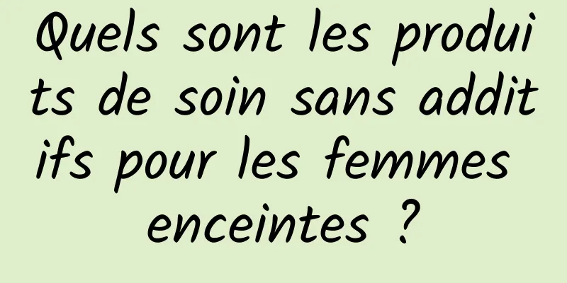 Quels sont les produits de soin sans additifs pour les femmes enceintes ?