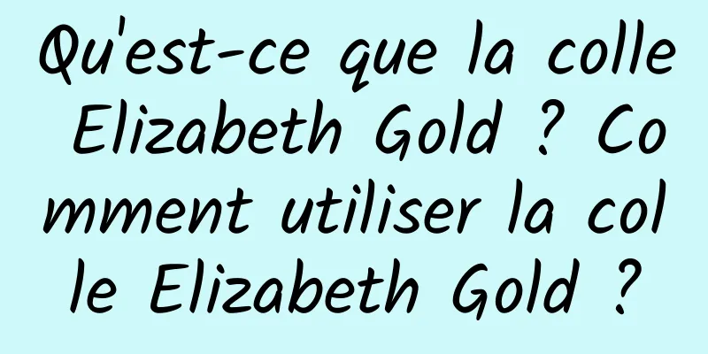 Qu'est-ce que la colle Elizabeth Gold ? Comment utiliser la colle Elizabeth Gold ?