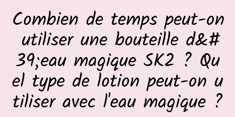 Combien de temps peut-on utiliser une bouteille d'eau magique SK2 ? Quel type de lotion peut-on utiliser avec l'eau magique ?