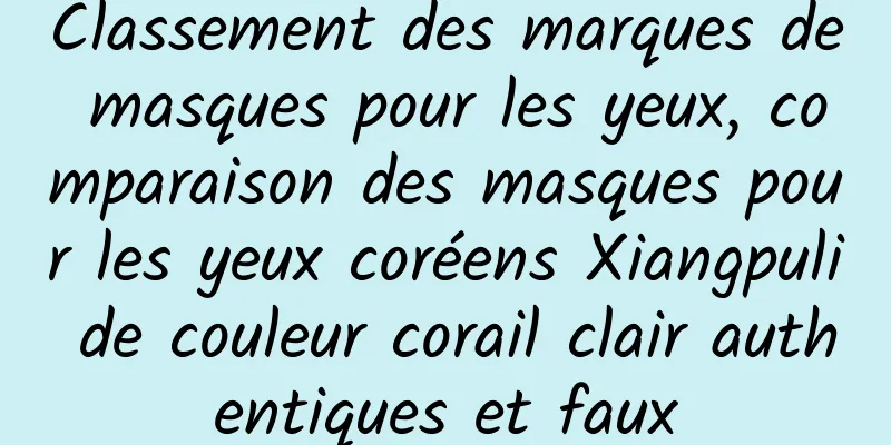 Classement des marques de masques pour les yeux, comparaison des masques pour les yeux coréens Xiangpuli de couleur corail clair authentiques et faux