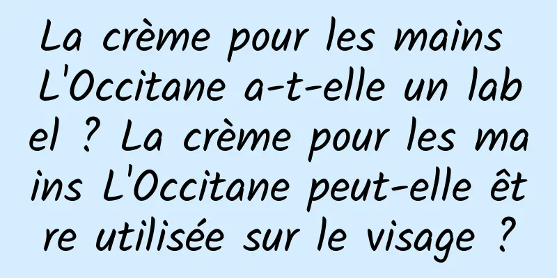 La crème pour les mains L'Occitane a-t-elle un label ? La crème pour les mains L'Occitane peut-elle être utilisée sur le visage ?