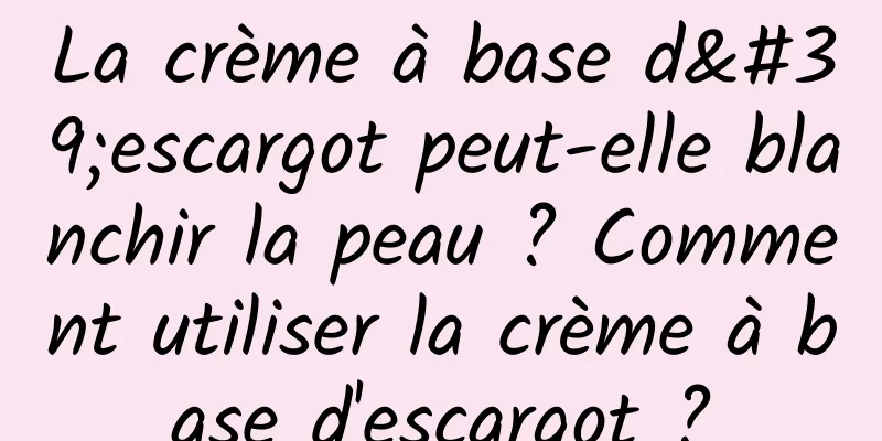 La crème à base d'escargot peut-elle blanchir la peau ? Comment utiliser la crème à base d'escargot ?