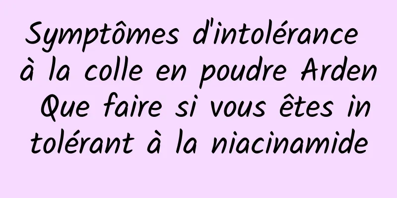 Symptômes d'intolérance à la colle en poudre Arden Que faire si vous êtes intolérant à la niacinamide