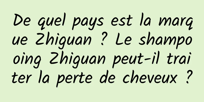 De quel pays est la marque Zhiguan ? Le shampooing Zhiguan peut-il traiter la perte de cheveux ?