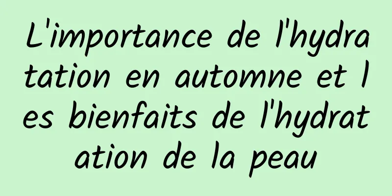 L'importance de l'hydratation en automne et les bienfaits de l'hydratation de la peau