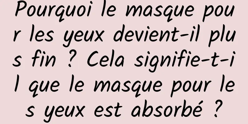 Pourquoi le masque pour les yeux devient-il plus fin ? Cela signifie-t-il que le masque pour les yeux est absorbé ?