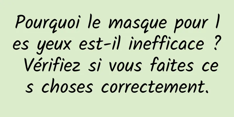 Pourquoi le masque pour les yeux est-il inefficace ? Vérifiez si vous faites ces choses correctement.