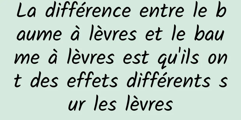 La différence entre le baume à lèvres et le baume à lèvres est qu'ils ont des effets différents sur les lèvres