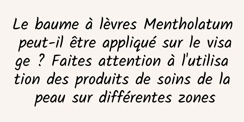 Le baume à lèvres Mentholatum peut-il être appliqué sur le visage ? Faites attention à l'utilisation des produits de soins de la peau sur différentes zones