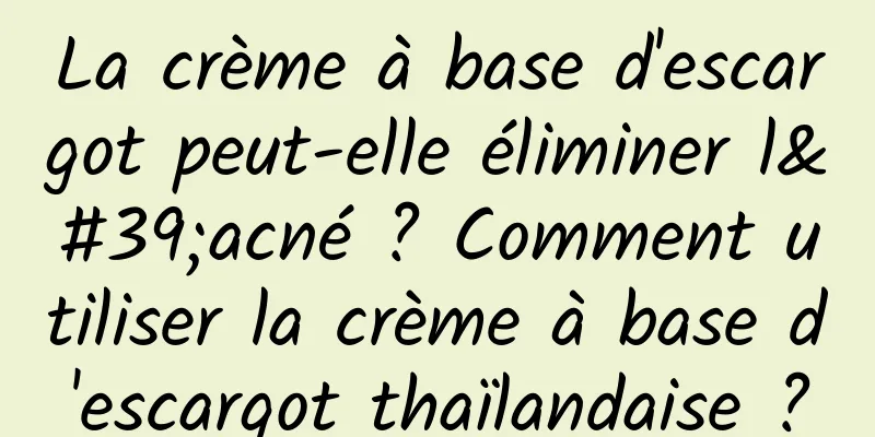 La crème à base d'escargot peut-elle éliminer l'acné ? Comment utiliser la crème à base d'escargot thaïlandaise ?
