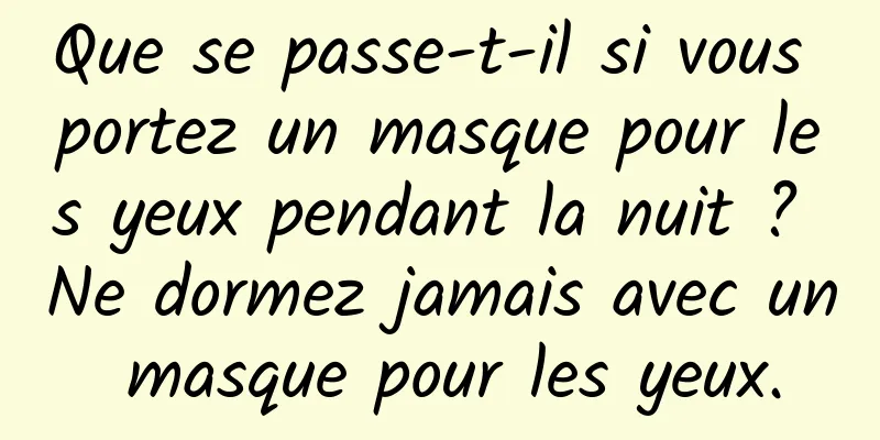 Que se passe-t-il si vous portez un masque pour les yeux pendant la nuit ? Ne dormez jamais avec un masque pour les yeux.