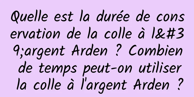 Quelle est la durée de conservation de la colle à l'argent Arden ? Combien de temps peut-on utiliser la colle à l'argent Arden ?