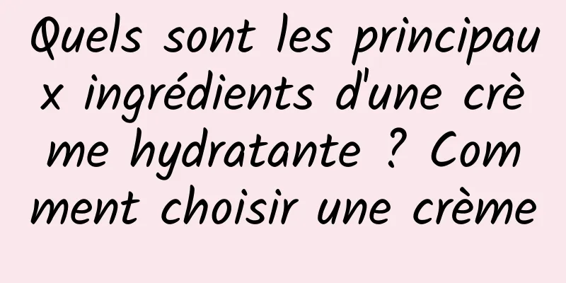 Quels sont les principaux ingrédients d'une crème hydratante ? Comment choisir une crème
