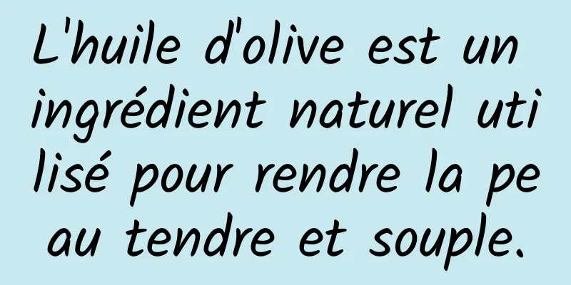 L'huile d'olive est un ingrédient naturel utilisé pour rendre la peau tendre et souple.
