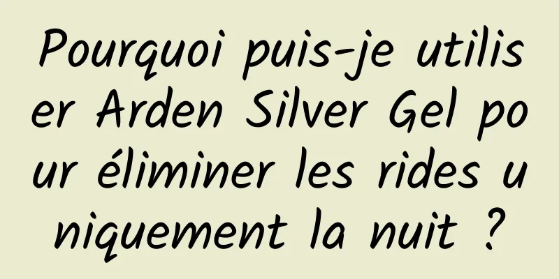 Pourquoi puis-je utiliser Arden Silver Gel pour éliminer les rides uniquement la nuit ?